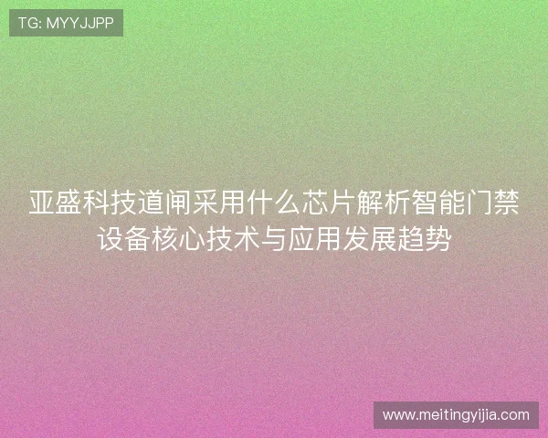 亚盛科技道闸采用什么芯片解析智能门禁设备核心技术与应用发展趋势